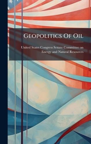 Geopolitics Of Oil  by United States Congress Senate Committ at Abbey's Bookshop, 
