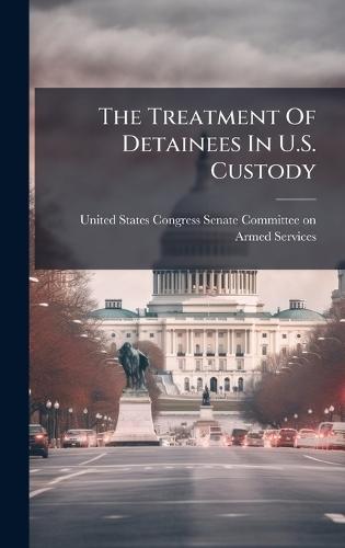 The Treatment Of Detainees In U.S. Custody  by United States Congress Senate Committ at Abbey's Bookshop, 