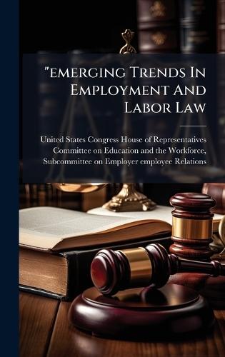 ""emerging Trends In Employment And Labor Law  by United States Congress House of Repre at Abbey's Bookshop, 