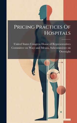 Pricing Practices Of Hospitals  by United States Congress House of Repre at Abbey's Bookshop, 