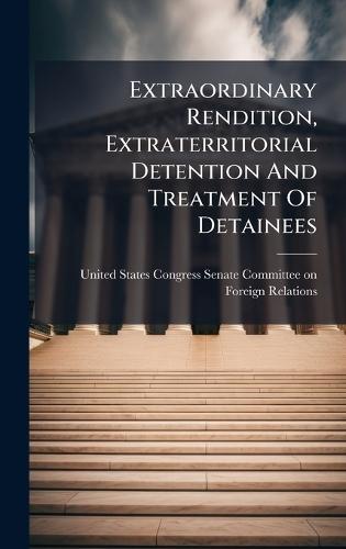 Extraordinary Rendition, Extraterritorial Detention And Treatment Of Detainees  by United States Congress Senate Committ at Abbey's Bookshop, 