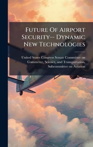 Future Of Airport Security-- Dynamic New Technologies  by United States Congress Senate Committ at Abbey's Bookshop, 