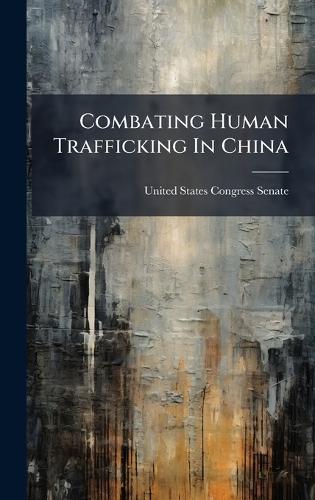 Combating Human Trafficking In China  by United States Congress Senate at Abbey's Bookshop, 