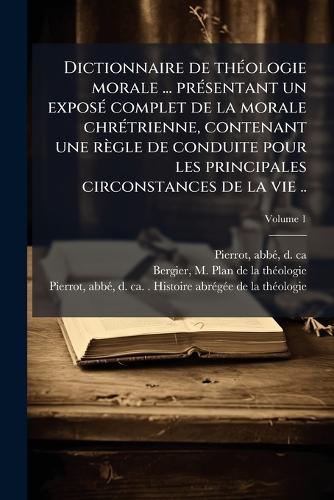 Dictionnaire de thÃ(c)ologie morale ... prÃ(c)sentant un exposÃ(c) complet de la morale chrÃ(c)trienne, contenant une règle de conduite pour les principales circonstances de la vie ..  by Abbã(c) D Ca 1864 Pierrot at Abbey's Bookshop, 