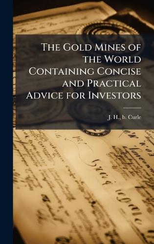 The Gold Mines of the World Containing Concise and Practical Advice for Investors  by J H B Curle at Abbey's Bookshop, 