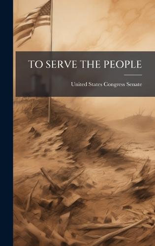 To Serve the People  by United States Congress Senate at Abbey's Bookshop, 