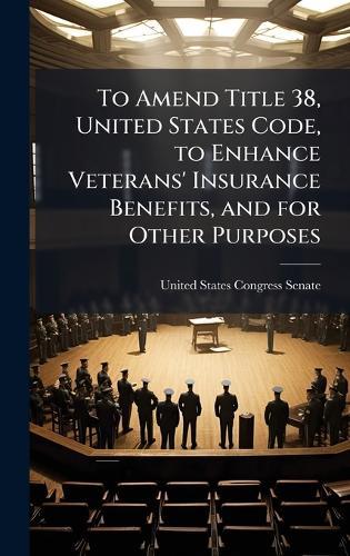 To Amend Title 38, United States Code, to Enhance Veterans' Insurance Benefits, and for Other Purposes  by United States Congress Senate at Abbey's Bookshop, 
