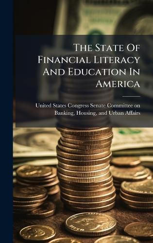 The State Of Financial Literacy And Education In America  by United States Congress Senate Committ at Abbey's Bookshop, 