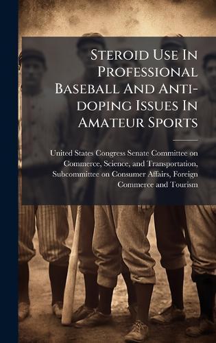 Steroid Use In Professional Baseball And Anti-doping Issues In Amateur Sports  by United States Congress Senate Committ at Abbey's Bookshop, 