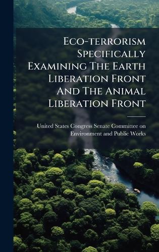 Eco-terrorism Specifically Examining The Earth Liberation Front And The Animal Liberation Front  by United States Congress Senate Committ at Abbey's Bookshop, 