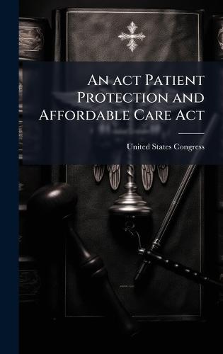 An act Patient Protection and Affordable Care Act  by United States Congress at Abbey's Bookshop, 