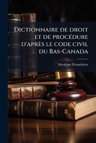 Dictionnaire de droit et de procÃ(c)dure d'après le code civil du Bas-Canada  by Abraham Desaulniers at Abbey's Bookshop, 
