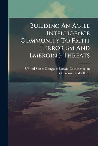 Building An Agile Intelligence Community To Fight Terrorism And Emerging Threats  by United States Congress Senate Committ at Abbey's Bookshop, 
