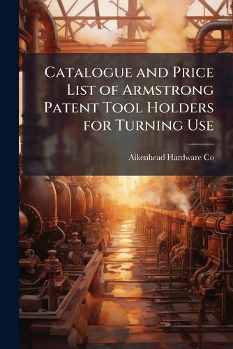 Catalogue and Price List of Armstrong Patent Tool Holders for Turning Use  by Aikenhead Hardware Co at Abbey's Bookshop, 