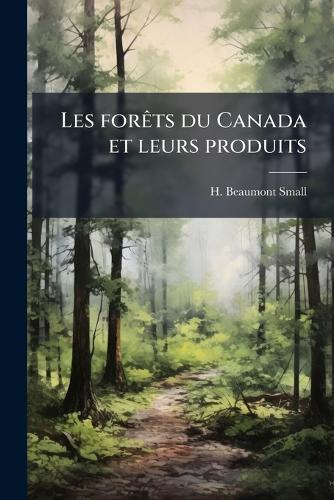 Les forÃats du Canada et leurs produits  by H Beaumont Small at Abbey's Bookshop, 