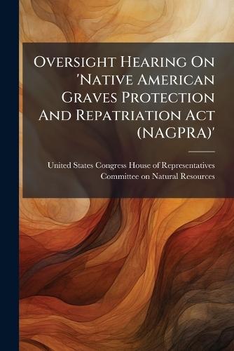Oversight Hearing On 'Native American Graves Protection And Repatriation Act (NAGPRA)'  by United States Congress House of Repre at Abbey's Bookshop, 