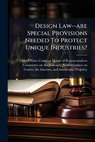 Design Law--are Special Provisions Needed To Protect Unique Industries?  by United States Congress House of Repre at Abbey's Bookshop, 