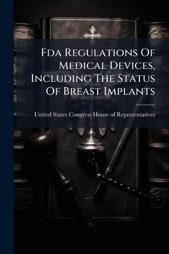 Fda Regulations Of Medical Devices, Including The Status Of Breast Implants  by United States Congress House of Repre at Abbey's Bookshop, 
