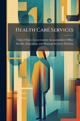 Health Care Services  by United States Government Accountabili at Abbey's Bookshop, 