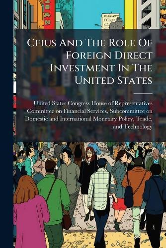 Cfius And The Role Of Foreign Direct Investment In The United States  by United States Congress House of Repre at Abbey's Bookshop, 