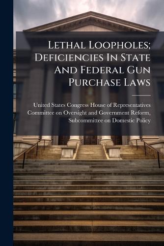 Lethal Loopholes; Deficiencies In State And Federal Gun Purchase Laws  by United States Congress House of Repre at Abbey's Bookshop, 