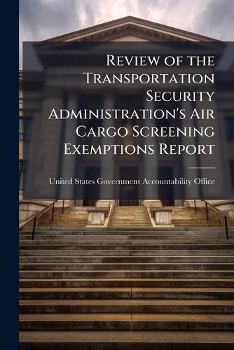 Review of the Transportation Security Administration's Air Cargo Screening Exemptions Report  by United States Government Accountabili at Abbey's Bookshop, 