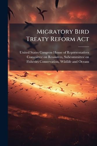 Migratory Bird Treaty Reform Act  by United States Congress House of Repre at Abbey's Bookshop, 