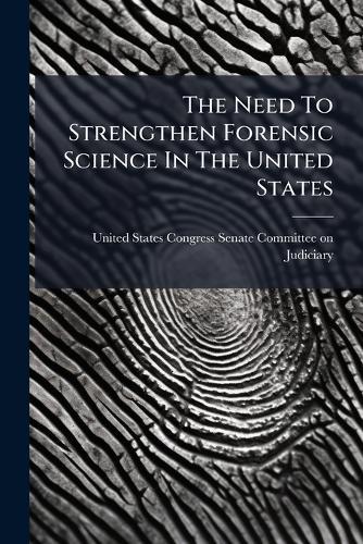 The Need To Strengthen Forensic Science In The United States  by United States Congress Senate Committ at Abbey's Bookshop, 