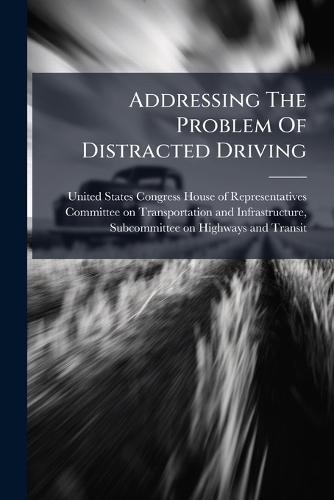 Addressing The Problem Of Distracted Driving  by United States Congress House of Repre at Abbey's Bookshop, 