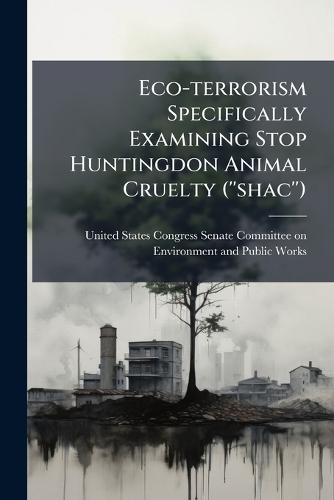 Eco-terrorism Specifically Examining Stop Huntingdon Animal Cruelty (''shac'')  by United States Congress Senate Committ at Abbey's Bookshop, 