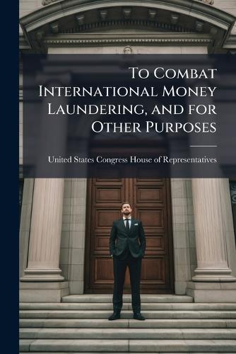 To Combat International Money Laundering, and for Other Purposes  by United States Congress House of Repre at Abbey's Bookshop, 