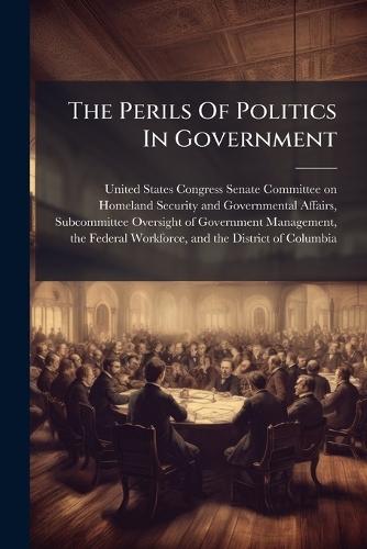 The Perils Of Politics In Government  by United States Congress Senate Committ at Abbey's Bookshop, 