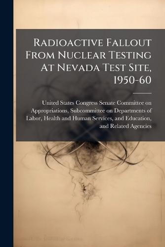 Radioactive Fallout From Nuclear Testing At Nevada Test Site, 1950-60  by United States Congress Senate Committ at Abbey's Bookshop, 