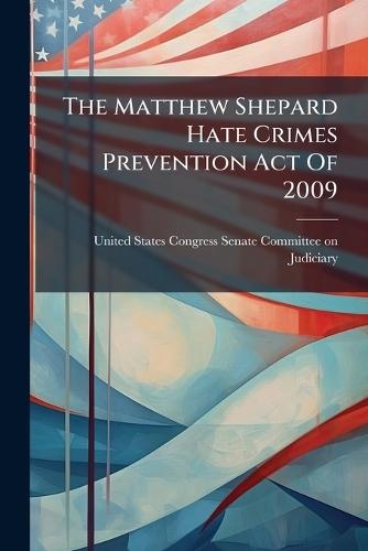 The Matthew Shepard Hate Crimes Prevention Act Of 2009  by United States Congress Senate Committ at Abbey's Bookshop, 