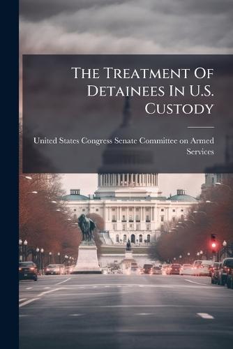The Treatment Of Detainees In U.S. Custody  by United States Congress Senate Committ at Abbey's Bookshop, 