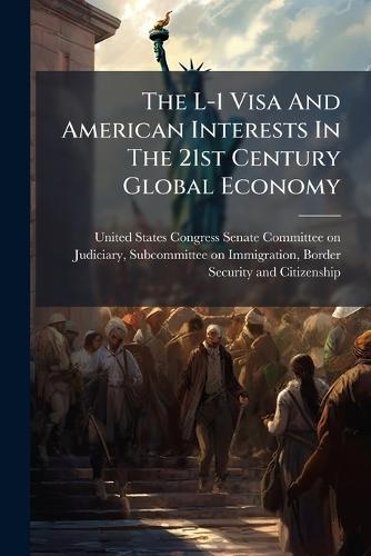 The L-1 Visa And American Interests In The 21st Century Global Economy  by United States Congress Senate Committ at Abbey's Bookshop, 