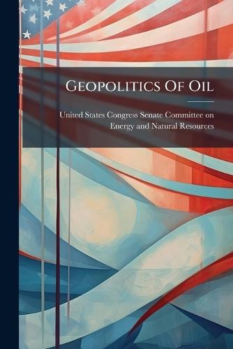 Geopolitics Of Oil  by United States Congress Senate Committ at Abbey's Bookshop, 