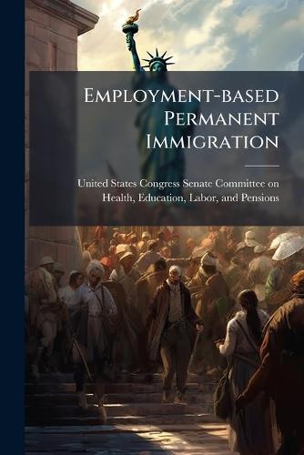 Employment-based Permanent Immigration  by United States Congress Senate Committ at Abbey's Bookshop, 