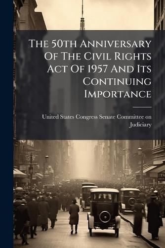 The 50th Anniversary Of The Civil Rights Act Of 1957 And Its Continuing Importance  by United States Congress Senate Committ at Abbey's Bookshop, 