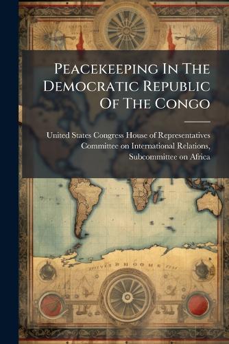 Peacekeeping In The Democratic Republic Of The Congo  by United States Congress House of Repre at Abbey's Bookshop, 