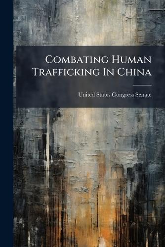 Combating Human Trafficking In China  by United States Congress Senate at Abbey's Bookshop, 