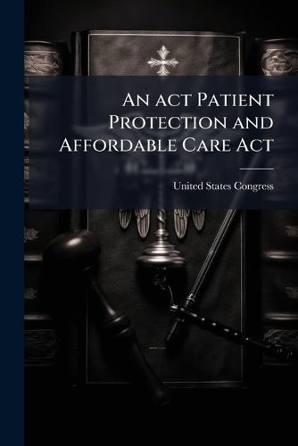 An act Patient Protection and Affordable Care Act  by United States Congress at Abbey's Bookshop, 