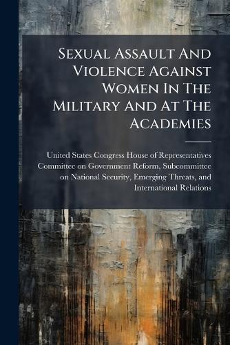 Sexual Assault And Violence Against Women In The Military And At The Academies  by United States Congress House of Repre at Abbey's Bookshop, 