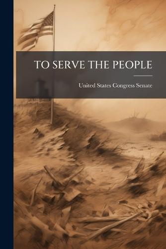 To Serve the People  by United States Congress Senate at Abbey's Bookshop, 