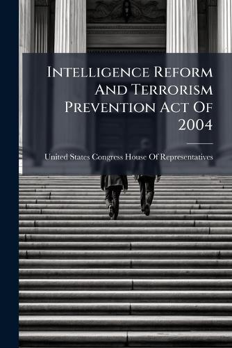 Intelligence Reform And Terrorism Prevention Act Of 2004  by United States Congress House of Repre at Abbey's Bookshop, 