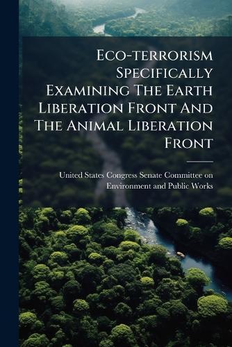Eco-terrorism Specifically Examining The Earth Liberation Front And The Animal Liberation Front  by United States Congress Senate Committ at Abbey's Bookshop, 