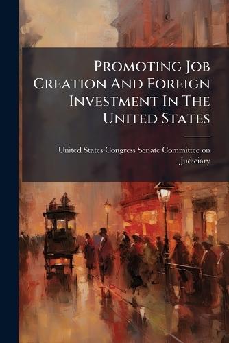 Promoting Job Creation And Foreign Investment In The United States  by United States Congress Senate Committ at Abbey's Bookshop, 