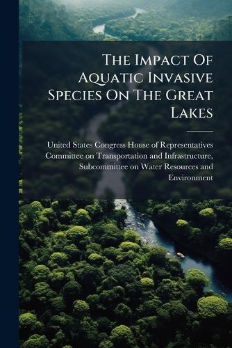 The Impact Of Aquatic Invasive Species On The Great Lakes  by United States Congress House of Repre at Abbey's Bookshop, 
