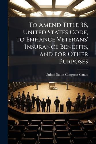 To Amend Title 38, United States Code, to Enhance Veterans' Insurance Benefits, and for Other Purposes  by United States Congress Senate at Abbey's Bookshop, 