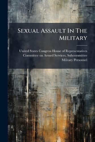Sexual Assault In The Military  by United States Congress House of Repre at Abbey's Bookshop, 